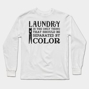 LAUNDRY IS THE ONLY THING THAT SHOULD BE SEPARATED BY COLOR Long Sleeve T-Shirt